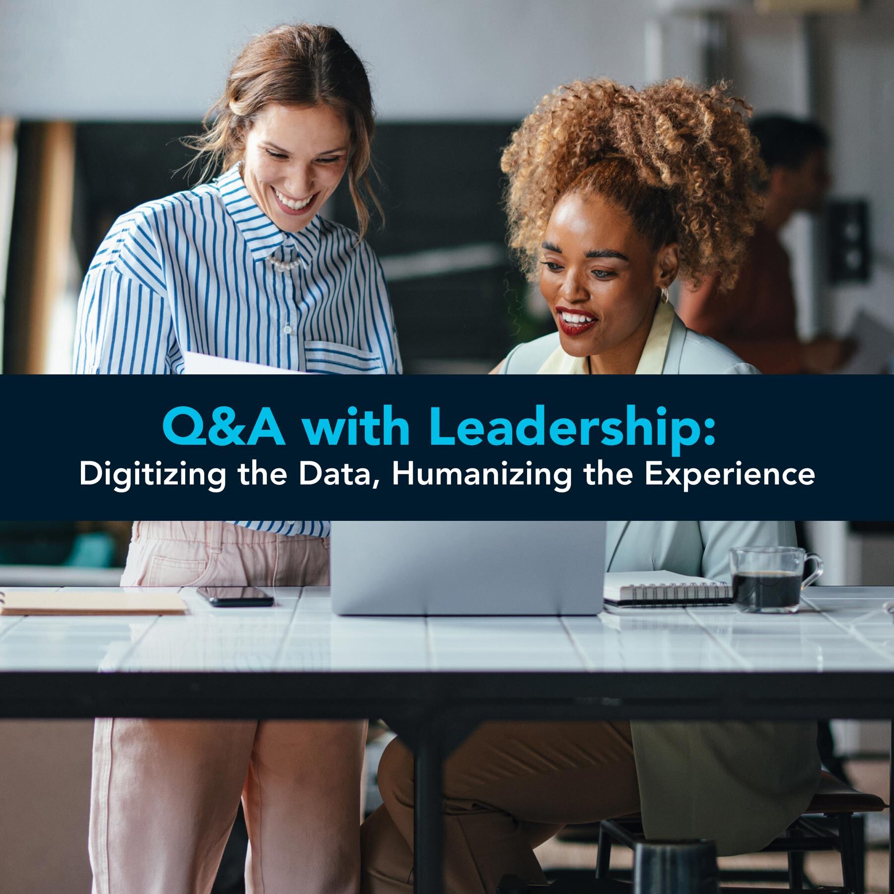 Two women look at a screen. A blue banner reads "Q&A with Leadership: Digitizing the Data, Humanizing the Experience."